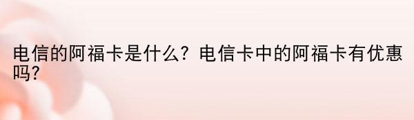 电信的阿福卡是什么？电信卡中的阿福卡有优惠吗？